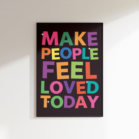 MAKE PEOPLE FEEL LOVED TODAY PRINT