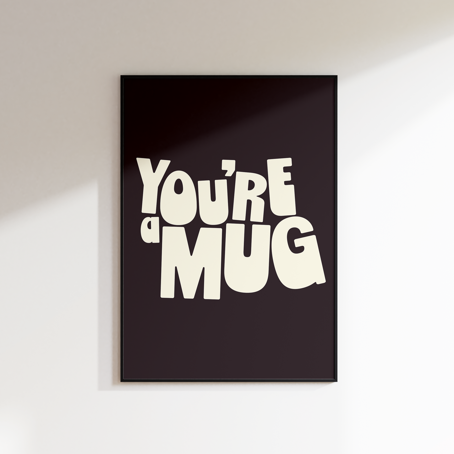 YOU'RE A MUG PRINT